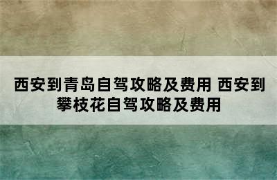 西安到青岛自驾攻略及费用 西安到攀枝花自驾攻略及费用